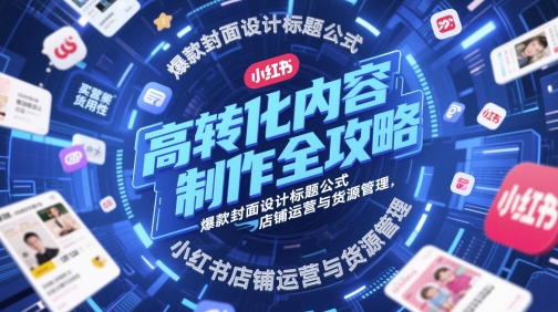 高转化内容制作全攻略，爆款封面设计标题公式，小红书店铺运营与货源管理网赚项目-副业赚钱-互联网创业-资源整合-私域引流-黑科技软件-引流软件哲客网创