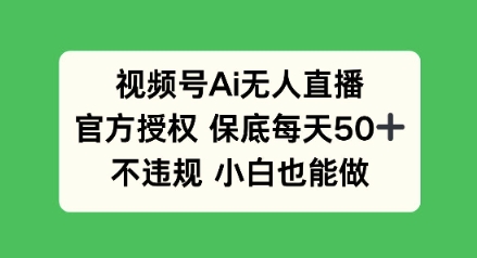 视频号AI无人直播，官方授权 保底每天50+，不违规 小白也能做网赚项目-副业赚钱-互联网创业-资源整合-私域引流-黑科技软件-引流软件哲客网创