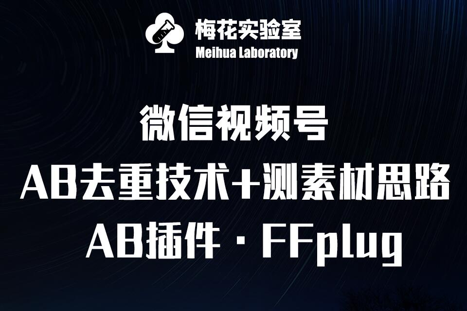 视频号连怼玩法-FFplug玩法AB插件使用+测素材教程-梅花实验室社群专享课网赚项目-副业赚钱-互联网创业-资源整合-私域引流-黑科技软件-引流软件哲客网创
