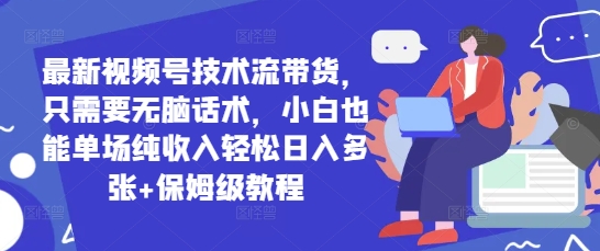 最新视频号技术流带货，只需要无脑话术，小白也能单场纯收入轻松日入多张+保姆级教程网赚项目-副业赚钱-互联网创业-资源整合-私域引流-黑科技软件-引流软件哲客网创