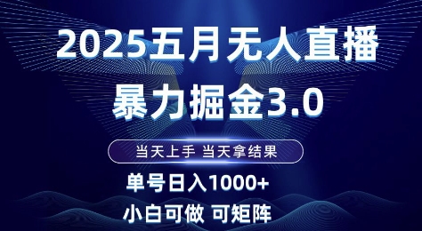 2025五月无人直播暴力掘金3.0，当天上手，当天拿结果，单号日入1k+小白可做可矩阵【揭秘】网赚项目-副业赚钱-互联网创业-资源整合-私域引流-黑科技软件-引流软件哲客网创