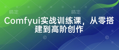 Comfyui实战训练课，从零搭建到高阶创作网赚项目-副业赚钱-互联网创业-资源整合-私域引流-黑科技软件-引流软件哲客网创