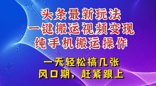 今日头条最新玩法，一键搬运视频也能轻松变现，随随便便就爆百W流量，新风口新玩法网赚项目-副业赚钱-互联网创业-资源整合-私域引流-黑科技软件-引流软件哲客网创