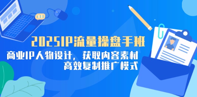 （14609期）2025IP流量操盘手班，商业IP人物设计，获取内容素材，高效复制推广模式网赚项目-副业赚钱-互联网创业-资源整合-私域引流-黑科技软件-引流软件哲客网创