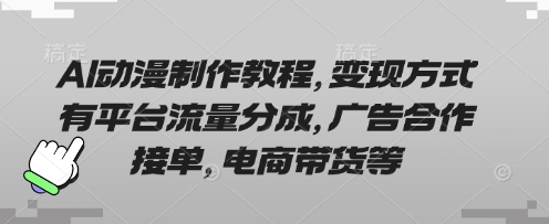 AI动漫制作教程，变现方式有平台流量分成，广告合作接单，电商带货等网赚项目-副业赚钱-互联网创业-资源整合-私域引流-黑科技软件-引流软件哲客网创