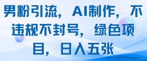 男粉引流，AI制作，不违规不封号，绿色项目，日入五张网赚项目-副业赚钱-互联网创业-资源整合-私域引流-黑科技软件-引流软件哲客网创