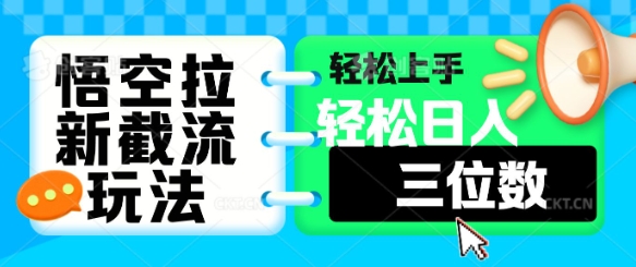 悟空拉新截流玩法，轻松上手，轻松日入三位数网赚项目-副业赚钱-互联网创业-资源整合-私域引流-黑科技软件-引流软件哲客网创