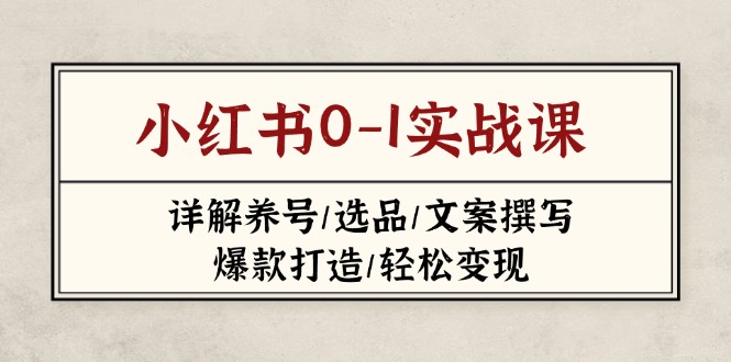 （14237期）小红书0-1实战课(2023-2025)，详解养号/选品/文案撰写/爆款打造/轻松变现网赚项目-副业赚钱-互联网创业-资源整合-私域引流-黑科技软件-引流软件哲客网创