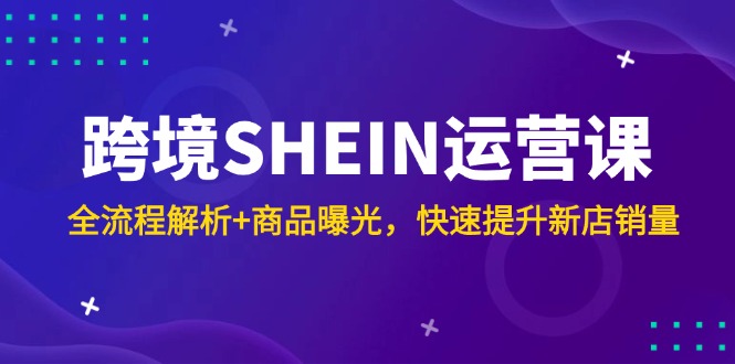 （14832期）跨境SHEIN运营课，全流程解析+商品曝光，快速提升新店销量网赚项目-副业赚钱-互联网创业-资源整合-私域引流-黑科技软件-引流软件哲客网创