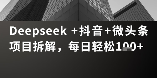 Deepseek +抖音 微头条项目拆解，每日轻松1张+网赚项目-副业赚钱-互联网创业-资源整合-私域引流-黑科技软件-引流软件哲客网创