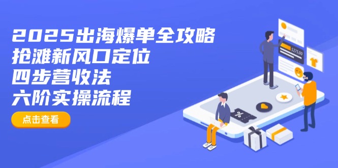 （14130期）2025出海爆单全攻略：抢滩新风口定位+四步营收法+六阶实操流程网赚项目-副业赚钱-互联网创业-资源整合-私域引流-黑科技软件-引流软件哲客网创