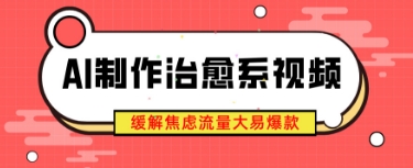 AI制作治愈系视频，缓解焦虑流量大易爆款，新手也能快速上手网赚项目-副业赚钱-互联网创业-资源整合-私域引流-黑科技软件-引流软件哲客网创