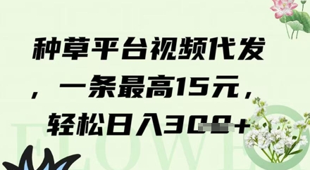 种草平台视频代发，一条最高15元，轻松日入3张网赚项目-副业赚钱-互联网创业-资源整合-私域引流-黑科技软件-引流软件哲客网创