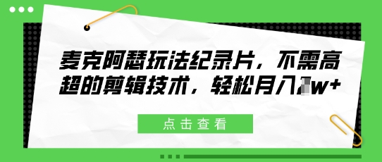 麦克阿瑟玩法纪录片，不需高超的剪辑技术，轻松月入1w+网赚项目-副业赚钱-互联网创业-资源整合-私域引流-黑科技软件-引流软件哲客网创