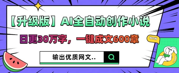 【升级版】AI全自动创作小说，日更30万字，一键成文600章网赚项目-副业赚钱-互联网创业-资源整合-私域引流-黑科技软件-引流软件哲客网创