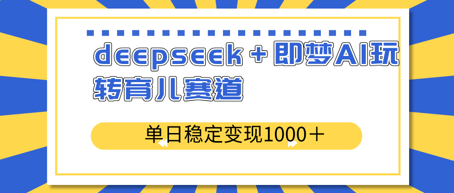 （14553期）deepseek＋即梦AI玩转育儿赛道，单日稳定变现1000＋育儿赛道网赚项目-副业赚钱-互联网创业-资源整合-私域引流-黑科技软件-引流软件哲客网创