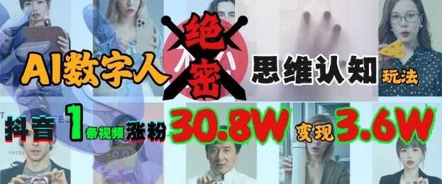 AI数字人绝密思维认知玩法，抖音1条视频涨粉30.8W，变现过W网赚项目-副业赚钱-互联网创业-资源整合-私域引流-黑科技软件-引流软件哲客网创