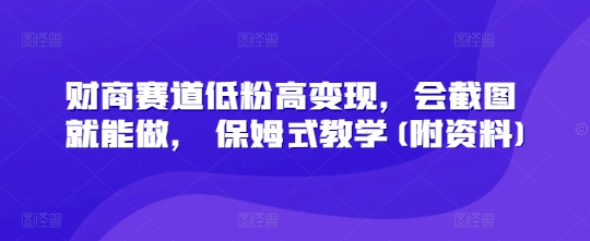 财商赛道低粉高变现，会截图就能做， 保姆式教学(附资料)网赚项目-副业赚钱-互联网创业-资源整合-私域引流-黑科技软件-引流软件哲客网创