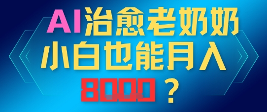 AI治愈老奶奶小白也能月入8k，适合低门槛的人群快速制作网赚项目-副业赚钱-互联网创业-资源整合-私域引流-黑科技软件-引流软件哲客网创