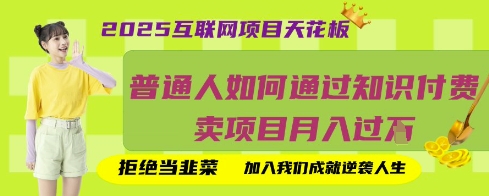 2025互联网项目天花板，普通人如何通过知识付费卖项目月入过W，拒绝当韭菜【揭秘】网赚项目-副业赚钱-互联网创业-资源整合-私域引流-黑科技软件-引流软件哲客网创