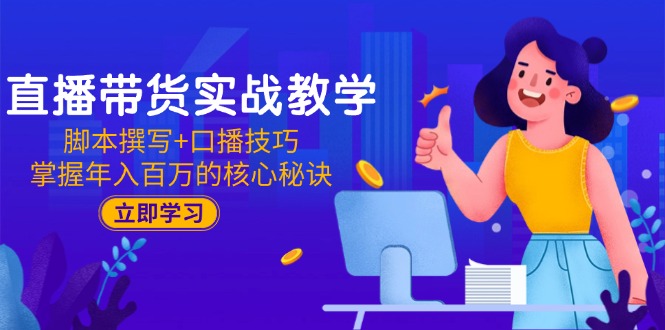 （15008期）直播带货实战教学：脚本撰写+口播技巧，掌握年入百万的核心秘诀网赚项目-副业赚钱-互联网创业-资源整合-私域引流-黑科技软件-引流软件哲客网创