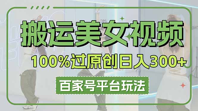 （14207期）搬运美女视频100%过原创大揭秘，百家号平台玩法，轻松日入3000+（可矩阵）网赚项目-副业赚钱-互联网创业-资源整合-私域引流-黑科技软件-引流软件哲客网创