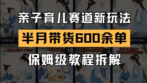 AI亲子育儿赛道新玩法，新号半个月带货600多单，保姆级教程拆解网赚项目-副业赚钱-互联网创业-资源整合-私域引流-黑科技软件-引流软件哲客网创