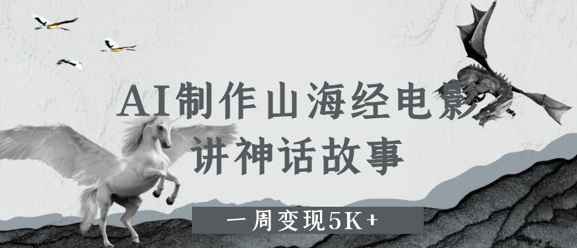 AI制作山海经电影，讲神话故事，一周变现5K+网赚项目-副业赚钱-互联网创业-资源整合-私域引流-黑科技软件-引流软件哲客网创