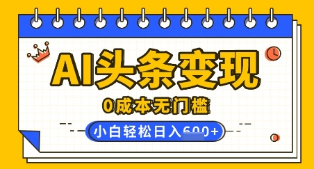 AI头条变现，0成本无门槛，简单复制粘贴，有手就行，小白轻松上手，日收益轻松多张网赚项目-副业赚钱-互联网创业-资源整合-私域引流-黑科技软件-引流软件哲客网创