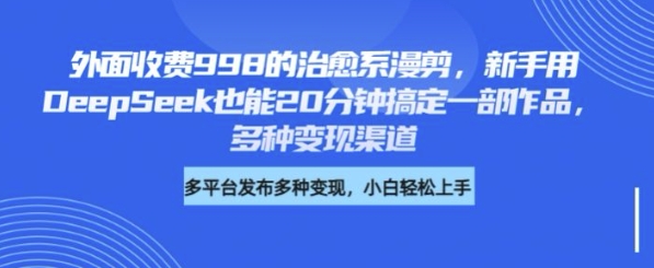 外面收费998的治愈系漫剪，新手用DeepSeek也能20分钟搞定一部作品，多种变现渠道网赚项目-副业赚钱-互联网创业-资源整合-私域引流-黑科技软件-引流软件哲客网创