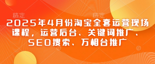 2025年4月份淘宝全套运营现场课程，运营后台、关键词推广、SEO搜索、万相台推广网赚项目-副业赚钱-互联网创业-资源整合-私域引流-黑科技软件-引流软件哲客网创