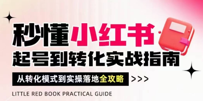 秒懂小红书-起号到转化实战指南，​从转化模式到实操落地全攻略，让你破解流量玄学，做得有结果网赚项目-副业赚钱-互联网创业-资源整合-私域引流-黑科技软件-引流软件哲客网创