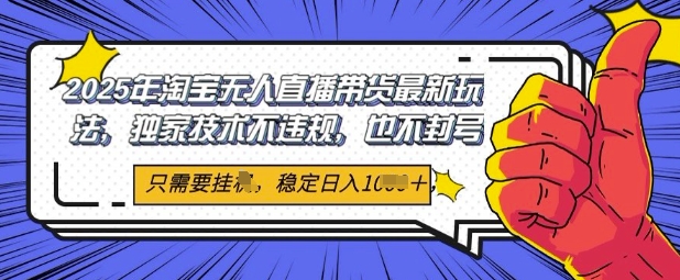 2025年淘宝无人直播带货最新玩法，独家技术不违规，稳定日入几张，小白也能当天开单网赚项目-副业赚钱-互联网创业-资源整合-私域引流-黑科技软件-引流软件哲客网创