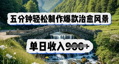 五分钟轻松制作爆款治愈风景，单日收入几张网赚项目-副业赚钱-互联网创业-资源整合-私域引流-黑科技软件-引流软件哲客网创