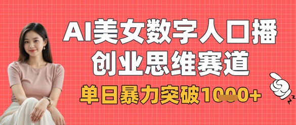 AI美女数字人口播商业思维赛道，单日暴力突破1k+网赚项目-副业赚钱-互联网创业-资源整合-私域引流-黑科技软件-引流软件哲客网创