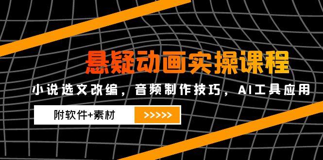（14890期）悬疑动画实操课程，小说选文改编，音频制作技巧，AI工具应用（附软件+素材网赚项目-副业赚钱-互联网创业-资源整合-私域引流-黑科技软件-引流软件哲客网创