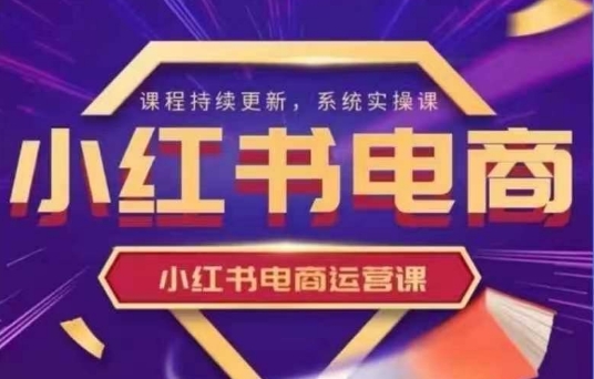 小红书电商运营实操课，​新手从0~1落地实操网赚项目-副业赚钱-互联网创业-资源整合-私域引流-黑科技软件-引流软件哲客网创