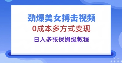 劲爆美女搏击视频，0成本多方式变现，日入多张保姆级教程网赚项目-副业赚钱-互联网创业-资源整合-私域引流-黑科技软件-引流软件哲客网创