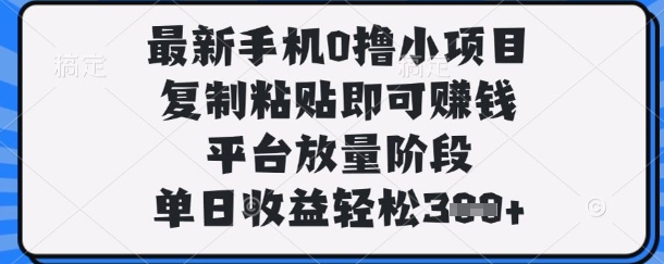 最新手机0撸小项目，复制粘贴即可挣钱，平台放量阶段，单日收益轻松3张+【揭秘】网赚项目-副业赚钱-互联网创业-资源整合-私域引流-黑科技软件-引流软件哲客网创