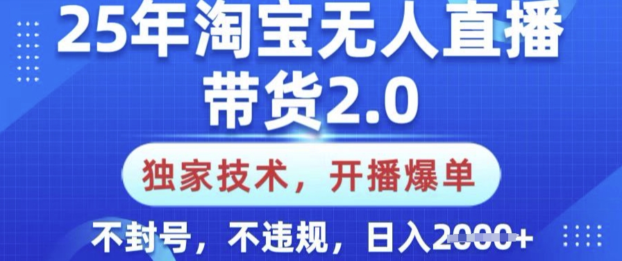 25年淘宝无人直播带货2.0.独家技术，开播爆单，纯小白易上手，不封号，不违规，日入多张【揭秘】网赚项目-副业赚钱-互联网创业-资源整合-私域引流-黑科技软件-引流软件哲客网创