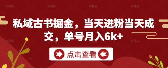 私域古书掘金，当天进粉当天成交，单号月入6k+网赚项目-副业赚钱-互联网创业-资源整合-私域引流-黑科技软件-引流软件哲客网创