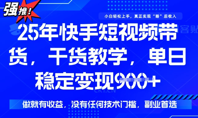 25年最新快手短视频带货，单日稳定变现900+，没有技术门槛，做就有收益【揭秘】网赚项目-副业赚钱-互联网创业-资源整合-私域引流-黑科技软件-引流软件哲客网创