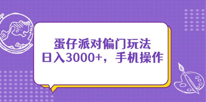（14423期）蛋仔派对偏门玩法，日入3000+，手机操作网赚项目-副业赚钱-互联网创业-资源整合-私域引流-黑科技软件-引流软件哲客网创