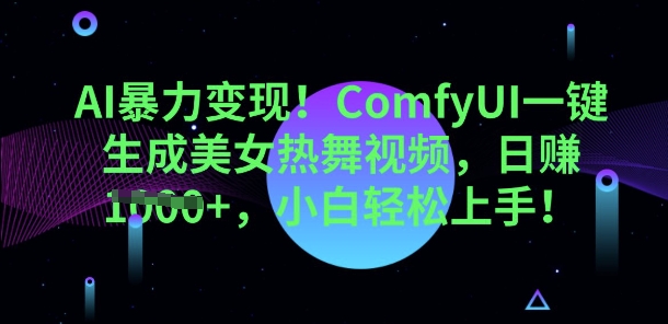 AI暴力变现，ComfyUI一键生成美女热舞视频，小白轻松上手网赚项目-副业赚钱-互联网创业-资源整合-私域引流-黑科技软件-引流软件哲客网创