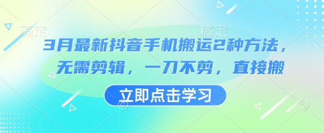 3月最新抖音手机搬运2种方法，无需剪辑，一刀不剪，直接搬网赚项目-副业赚钱-互联网创业-资源整合-私域引流-黑科技软件-引流软件哲客网创