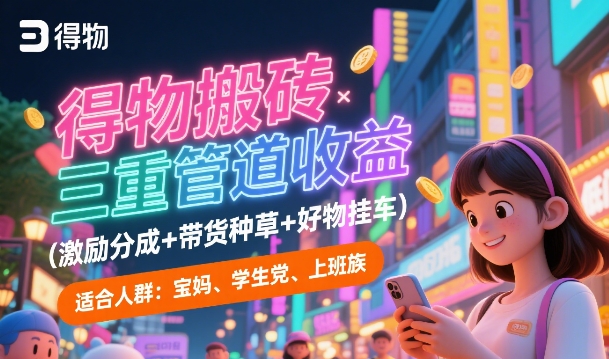 得物搬砖三重管道收益(激励分成+带货种草+好物挂车)，低门槛，高回报网赚项目-副业赚钱-互联网创业-资源整合-私域引流-黑科技软件-引流软件哲客网创