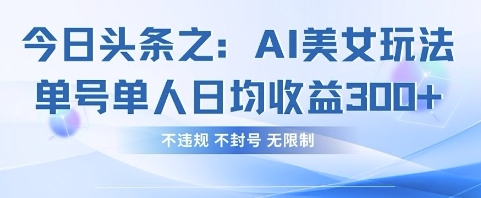 今日头条之AI美女玩法单号单人日均收益3张+，不违规 不封号 无限制网赚项目-副业赚钱-互联网创业-资源整合-私域引流-黑科技软件-引流软件哲客网创