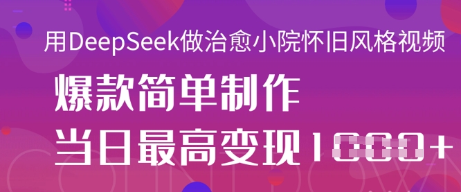 用DeepSeek做治愈小院怀旧风格视频，爆款轻松制作，当日最高变现1k网赚项目-副业赚钱-互联网创业-资源整合-私域引流-黑科技软件-引流软件哲客网创
