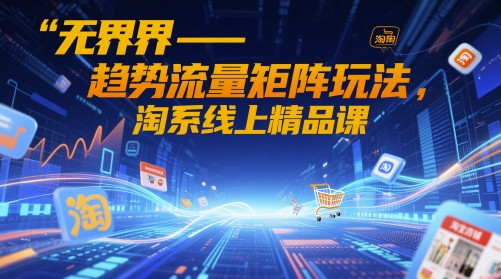 无界-趋势流量矩阵玩法，淘系线上精品课网赚项目-副业赚钱-互联网创业-资源整合-私域引流-黑科技软件-引流软件哲客网创
