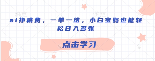 ai挣稿费，一单一结，小白宝妈也能轻松日入多张网赚项目-副业赚钱-互联网创业-资源整合-私域引流-黑科技软件-引流软件哲客网创